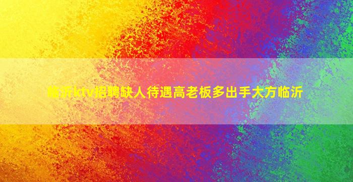 临沂ktv招聘缺人待遇高老板多出手大方临沂