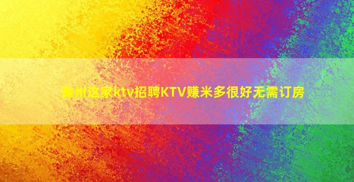 滁州这家ktv招聘KTV赚米多很好无需订房